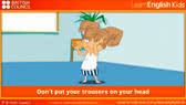 Don't put your trousers on your head 